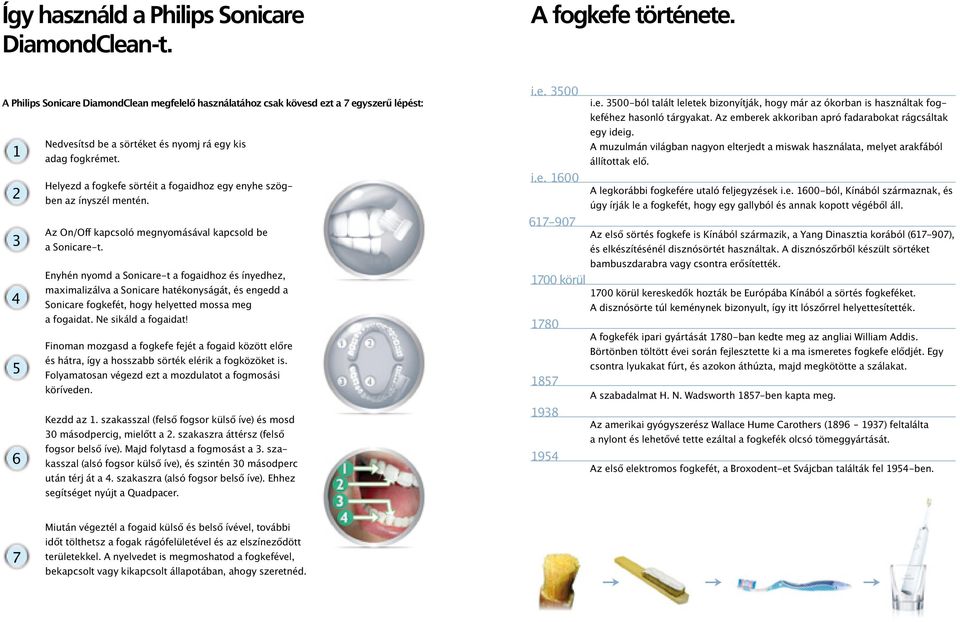 Helyezd a fogkefe sörtéit a fogaidhoz egy enyhe szögben az ínyszél mentén. Az On/Off kapcsoló megnyomásával kapcsold be a Sonicare-t.