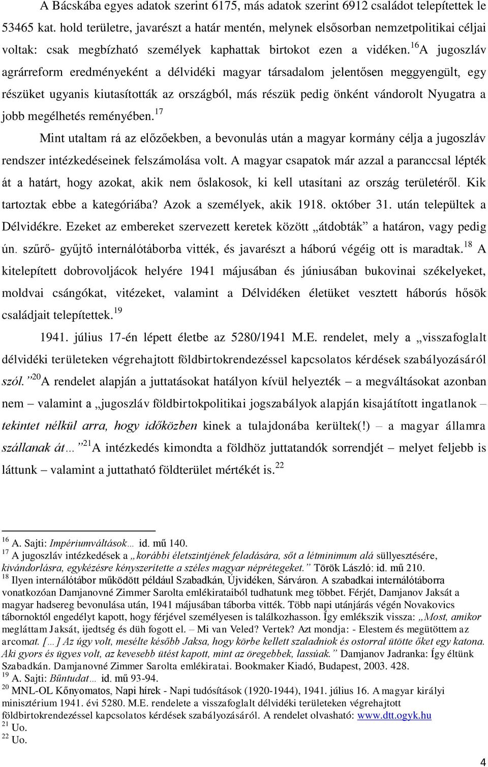 16 A jugoszláv agrárreform eredményeként a délvidéki magyar társadalom jelentősen meggyengült, egy részüket ugyanis kiutasították az országból, más részük pedig önként vándorolt Nyugatra a jobb