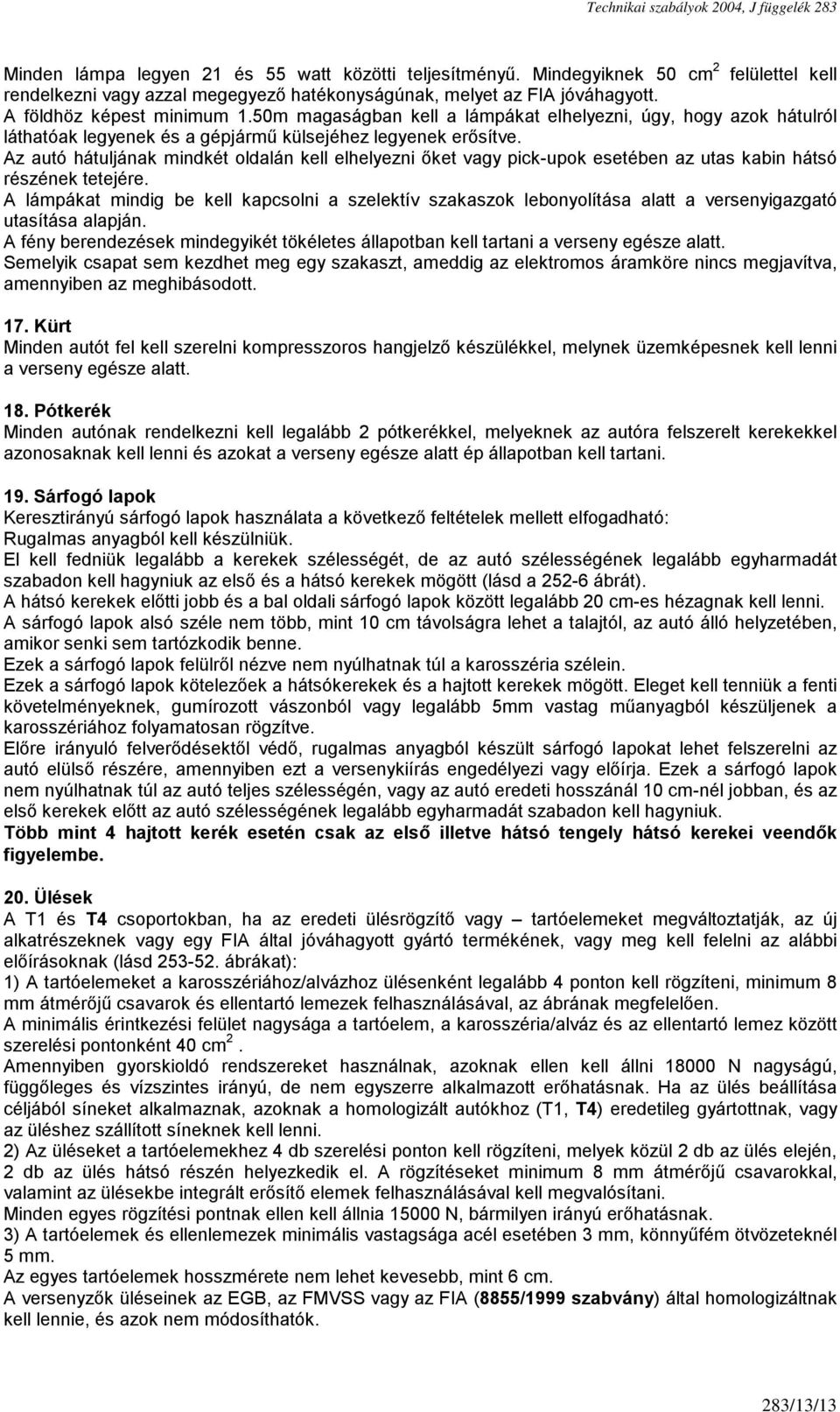 Az autó hátuljának mindkét oldalán kell elhelyezni őket vagy pick-upok esetében az utas kabin hátsó részének tetejére.