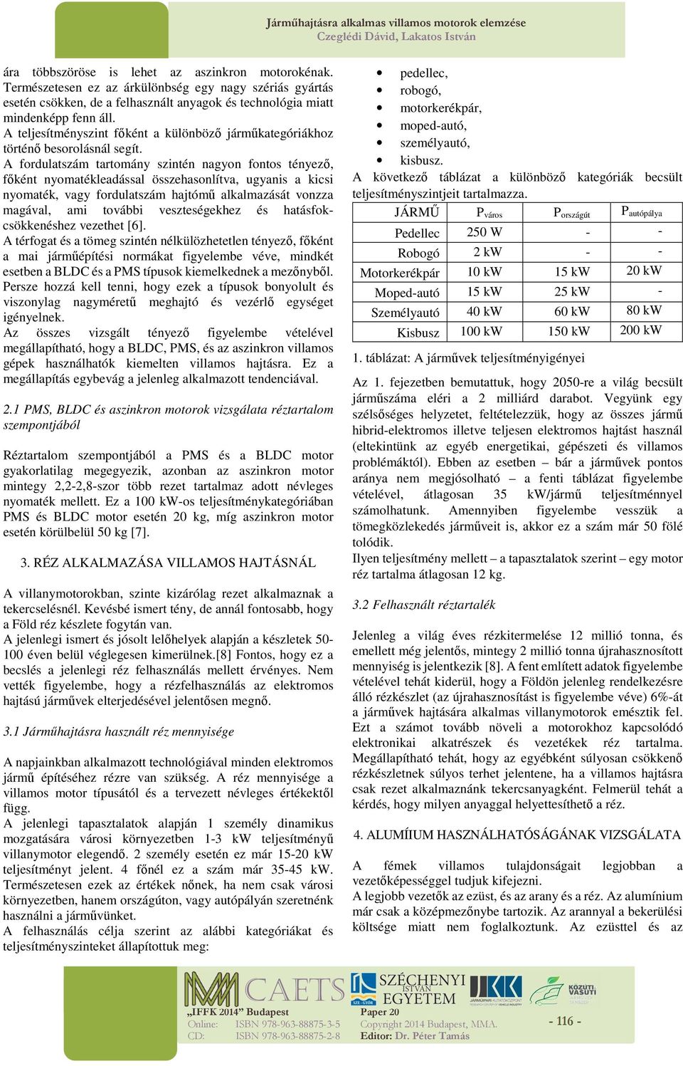 A fordulatszám tartomány szintén nagyon fontos tényező, főként nyomatékleadással összehasonlítva, ugyanis a kicsi nyomaték, vagy fordulatszám hajtómű alkalmazását vonzza magával, ami további