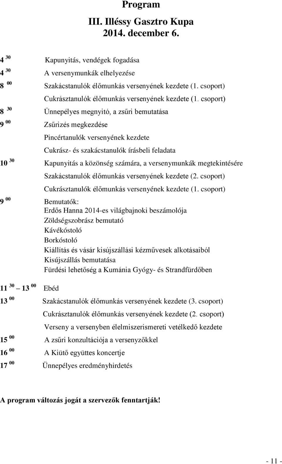 csoport) 8 30 Ünnepélyes megnyitó, a zsűri bemutatása 9 00 Zsűrizés megkezdése Pincértanulók versenyének kezdete Cukrász- és szakácstanulók írásbeli feladata 10 30 Kapunyitás a közönség számára, a