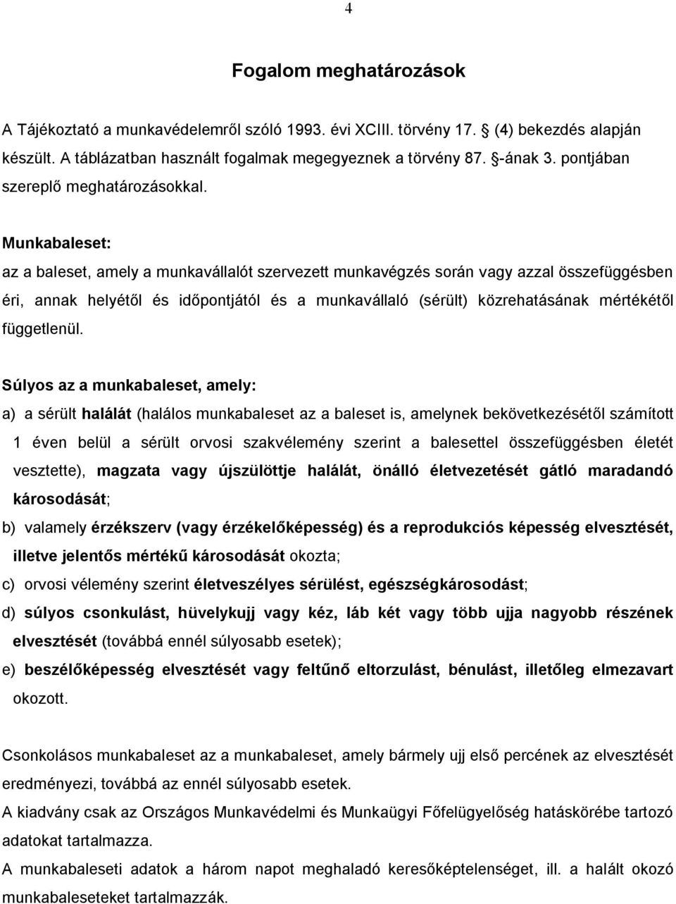 Munkabaleset: az a baleset, amely a munkavállalót szervezett munkavégzés során vagy azzal összefüggésben éri, annak helyétől és időpontjától és a munkavállaló (sérült) közrehatásának mértékétől