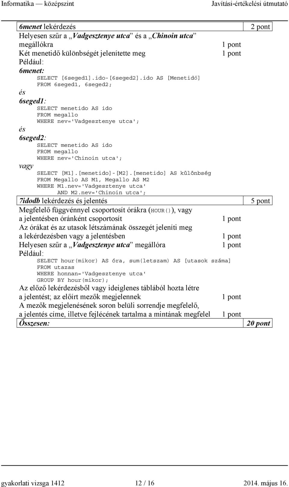 SELECT [M1].[menetido]-[M2].[menetido] AS különbség FROM Megallo AS M1, Megallo AS M2 WHERE M1.nev='Vadgesztenye utca' AND M2.