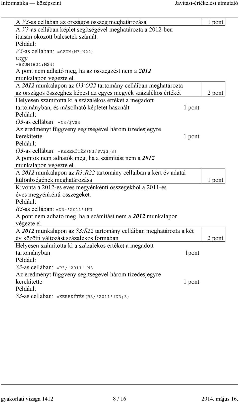 A 2012 munkalapon az O3:O22 tartomány celláiban meghatározta az országos összeghez képest az egyes megyék százalékos értékét Helyesen számította ki a százalékos értéket a megadott tartományban, és