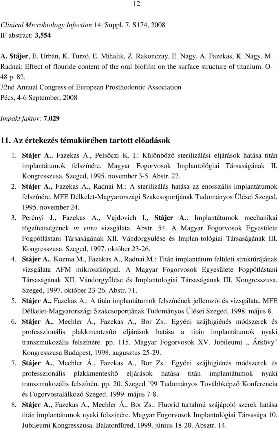 32nd Annual Congress of European Prosthodontic Association Pécs, 4-6 September, 2008 Impakt faktor: 7.029 11. Az értekezés témakörében tartott elıadások 1. Stájer A., Fazekas A., Pelsıczi K. I.: Különbözı sterilizálási eljárások hatása titán implantátumok felszínére.