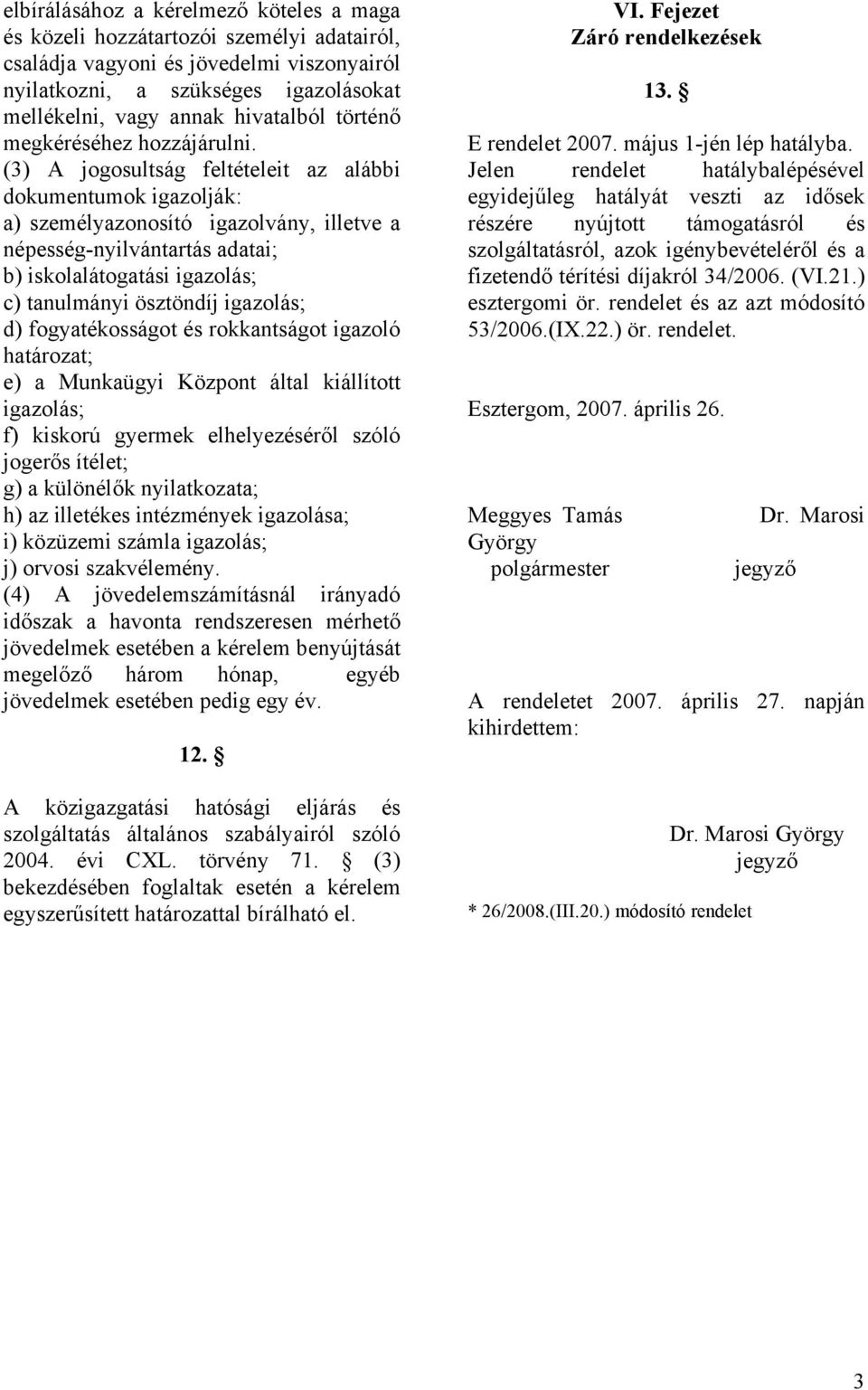 (3) A jogosultság feltételeit az alábbi dokumentumok igazolják: a) személyazonosító igazolvány, illetve a népesség-nyilvántartás adatai; b) iskolalátogatási igazolás; c) tanulmányi ösztöndíj