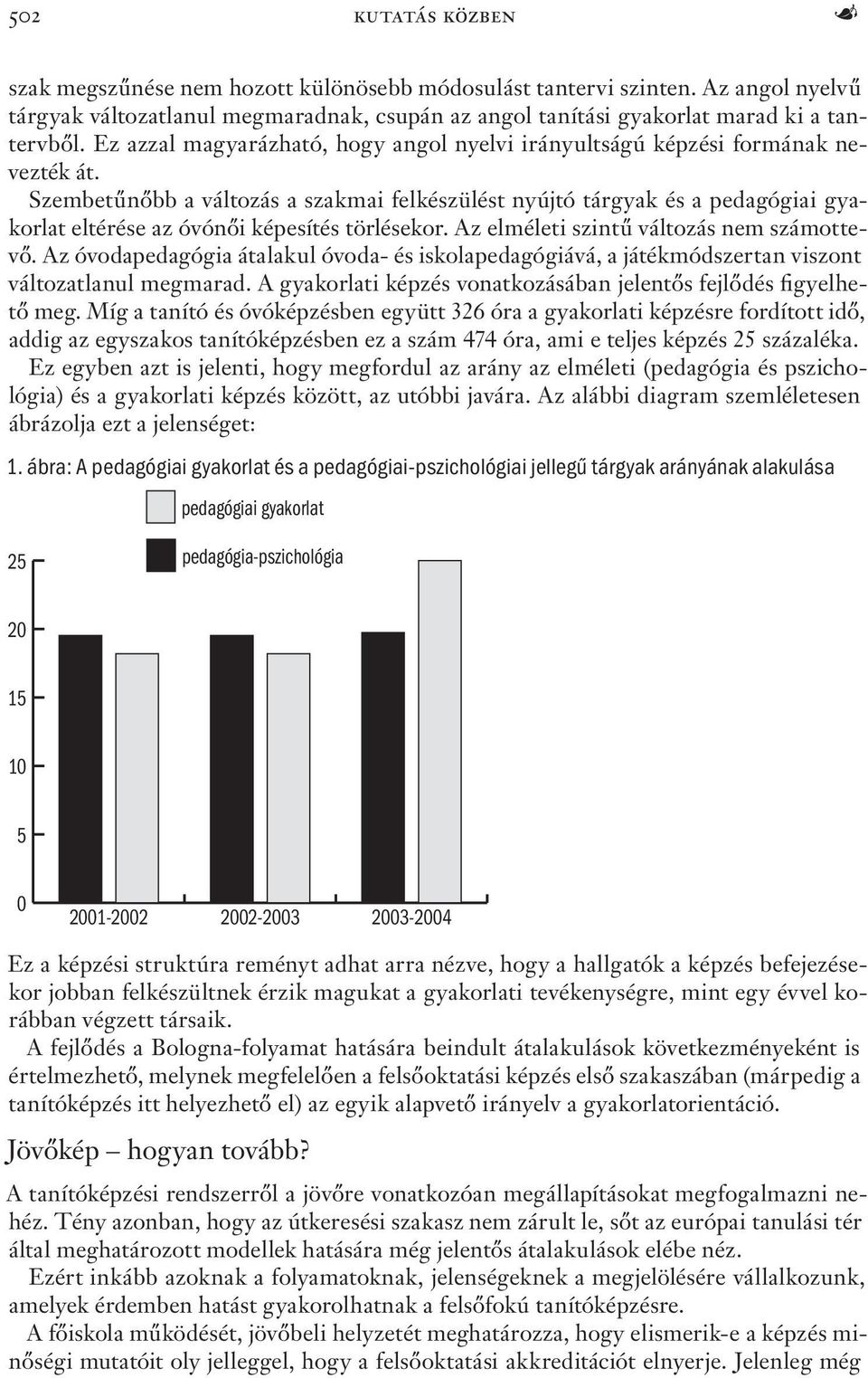 Szembetűnőbb a változás a szakmai felkészülést nyújtó tárgyak és a pedagógiai gyakorlat eltérése az óvónői képesítés törlésekor. Az elméleti szintű változás nem számottevő.