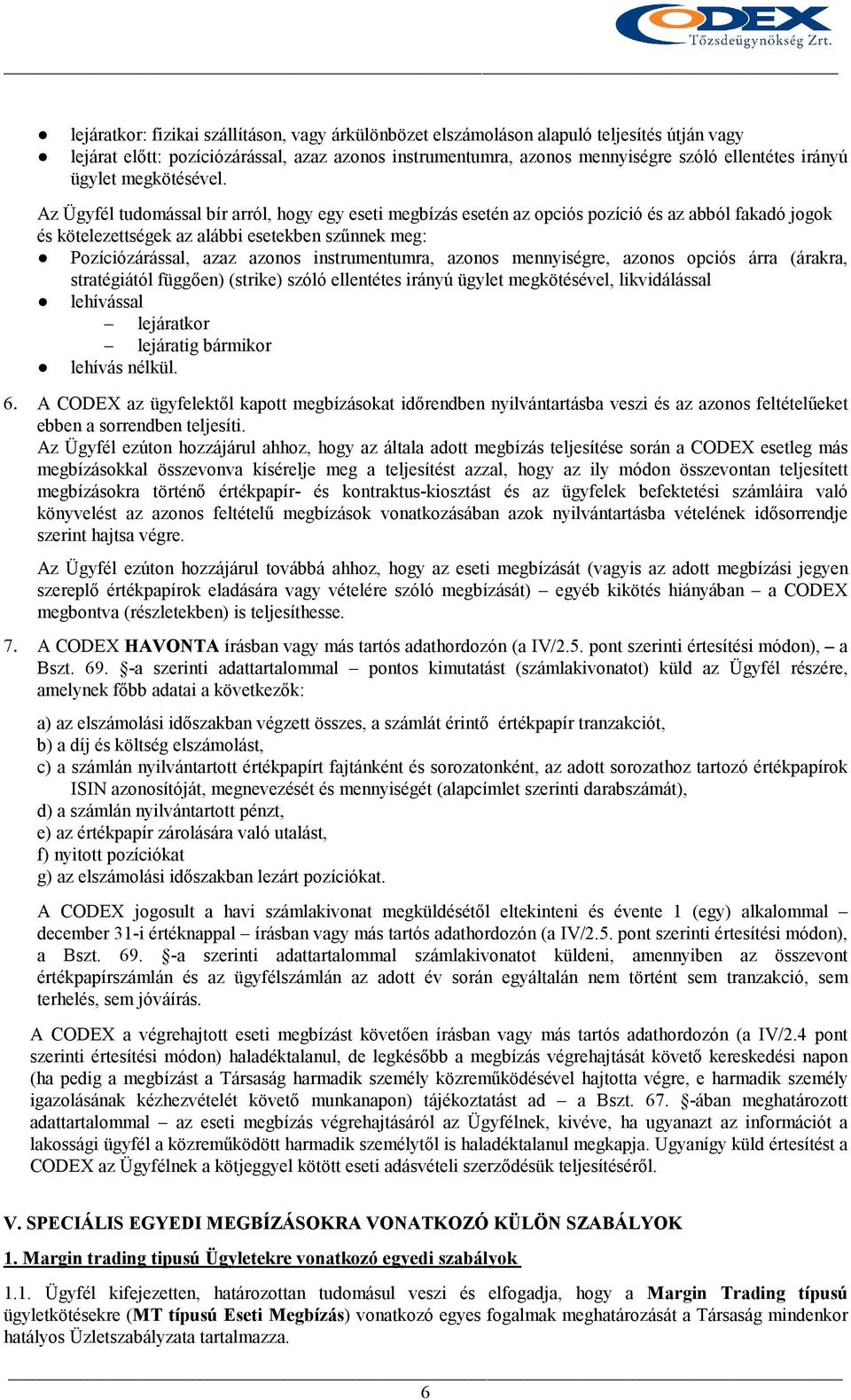 Az Ügyfél tudomással bír arról, hogy egy eseti megbízás esetén az opciós pozíció és az abból fakadó jogok és kötelezettségek az alábbi esetekben szőnnek meg: Pozíciózárással, azaz azonos