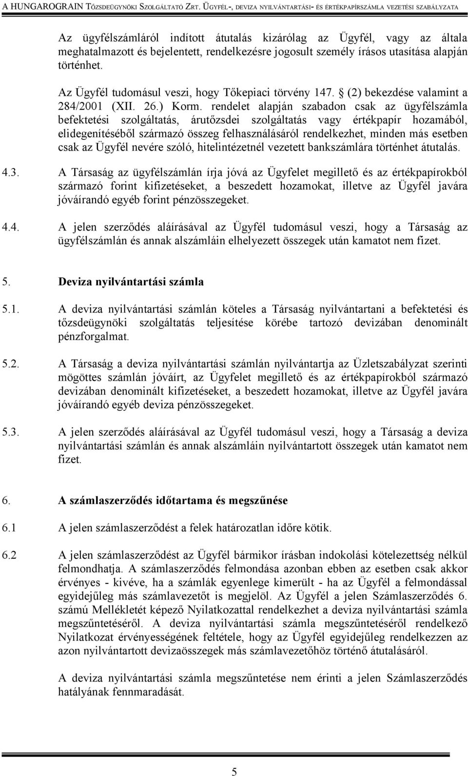 rendelet alapján szabadon csak az ügyfélszámla befektetési szolgáltatás, árutőzsdei szolgáltatás vagy értékpapír hozamából, elidegenítéséből származó összeg felhasználásáról rendelkezhet, minden más