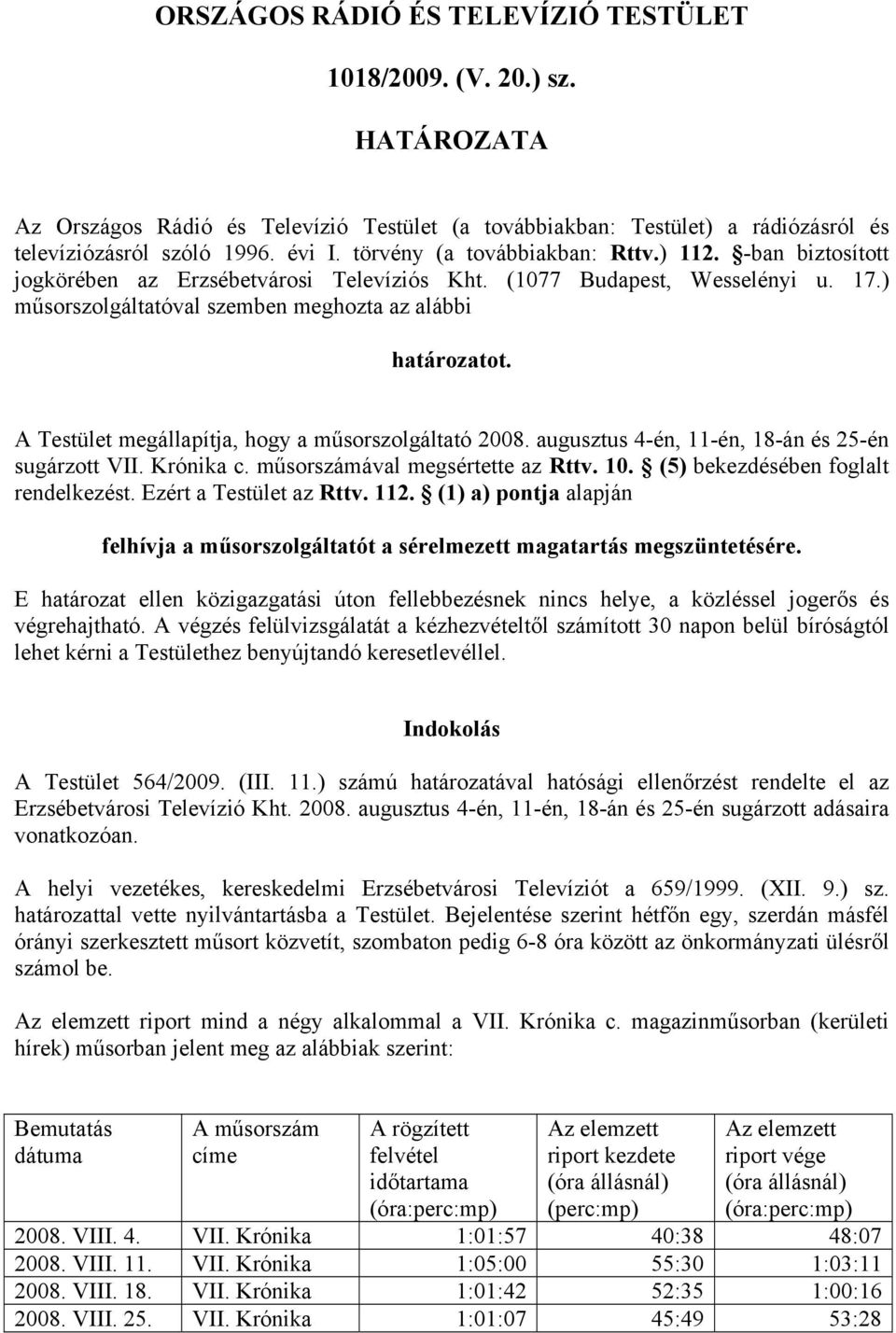A Testület megállapítja, hogy a műsorszolgáltató 2008. augusztus 4-én, 11-én, 18-án és 25-én sugárzott VII. Krónika c. műsorszámával megsértette az Rttv. 10. (5) bekezdésében foglalt rendelkezést.