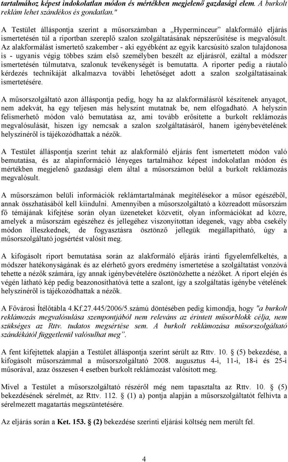 Az alakformálást ismertető szakember - aki egyébként az egyik karcsúsító szalon tulajdonosa is - ugyanis végig többes szám első személyben beszélt az eljárásról, ezáltal a módszer ismertetésén