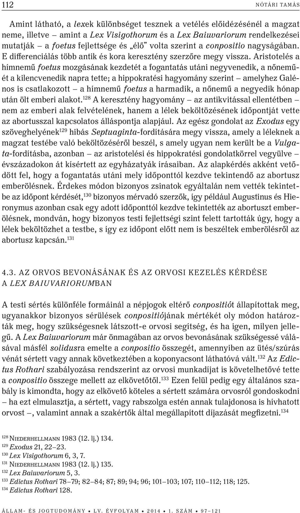 aristotelés a hímnemű foetus mozgásának kezdetét a fogantatás utáni negyvenedik, a nőneműét a kilencvenedik napra tette; a hippokratési hagyomány szerint amelyhez Galénos is csatlakozott a hímnemű