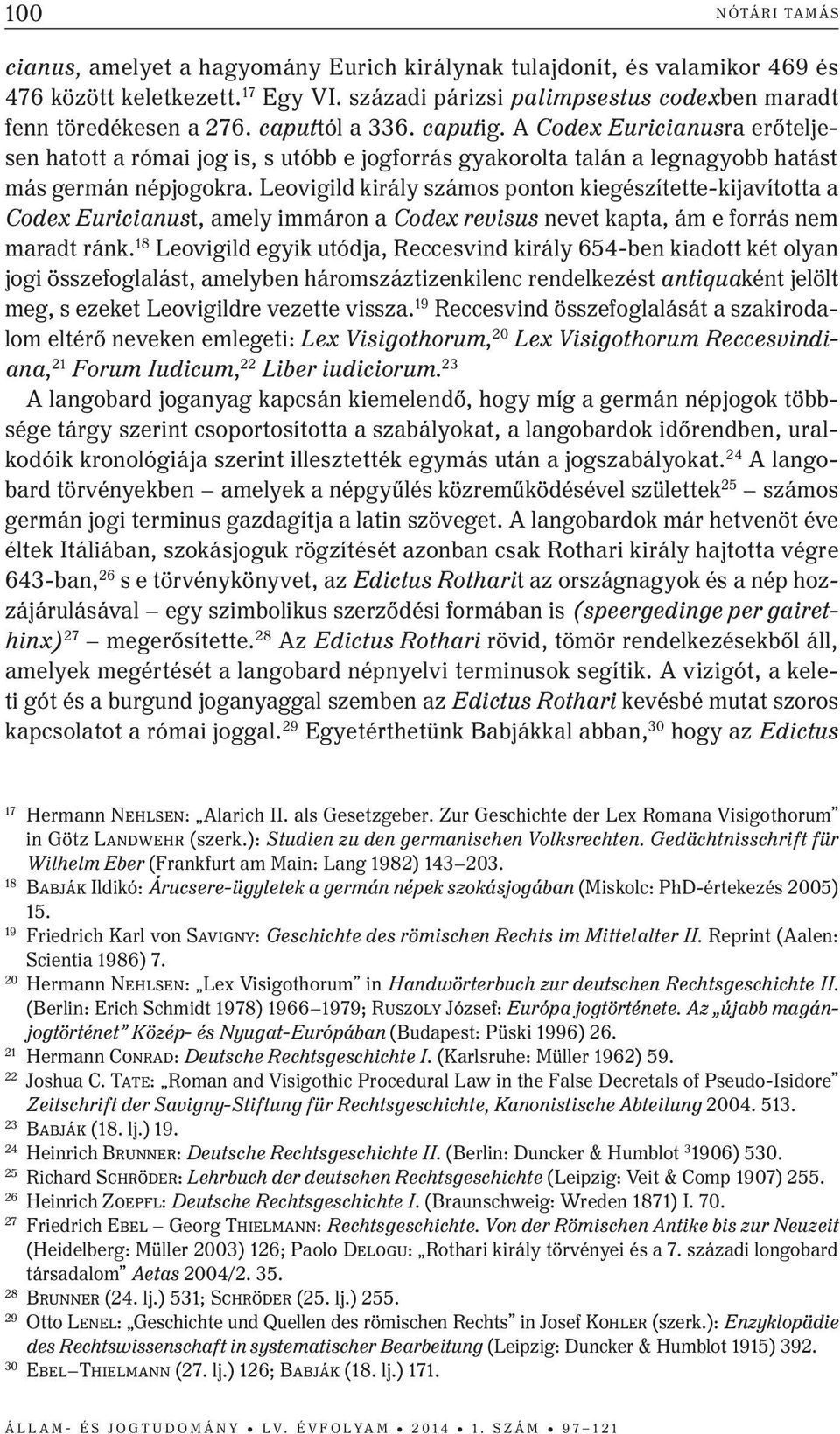 leovigild király számos ponton kiegészítette-kijavította a Codex Euricianust, amely immáron a Codex revisus nevet kapta, ám e forrás nem maradt ránk.