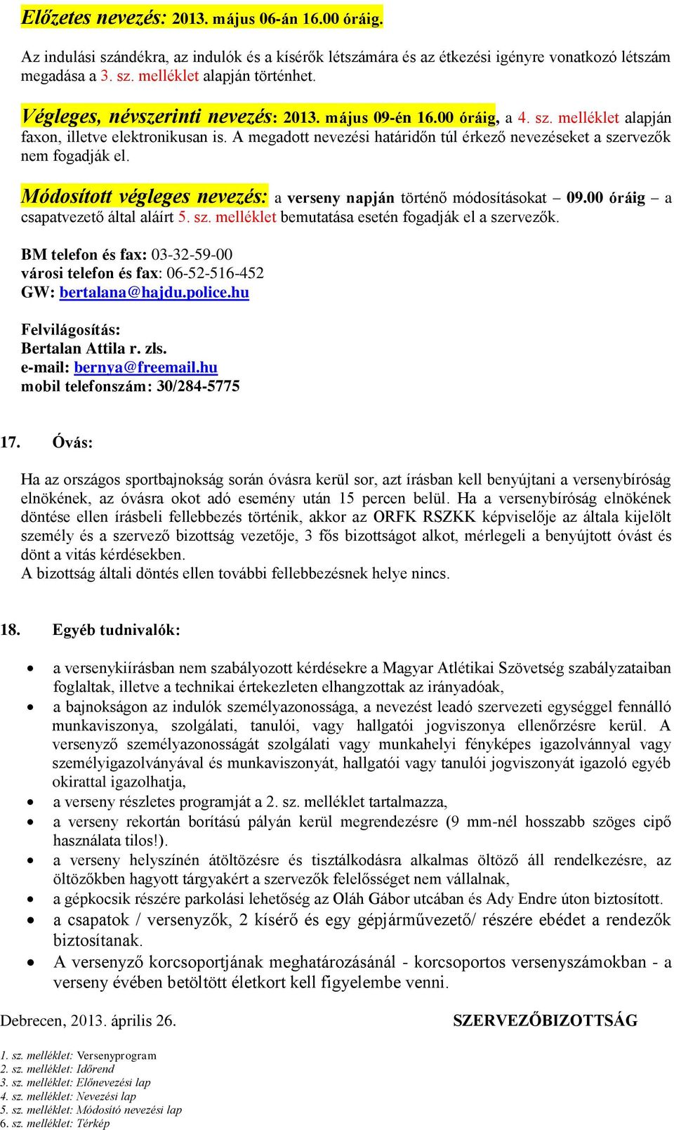 A megadott nevezési határidőn túl érkező nevezéseket a szervezők nem fogadják el. Módosított végleges nevezés: a verseny napján történő módosításokat 09.00 óráig a csapatvezető által aláírt 5. sz. melléklet bemutatása esetén fogadják el a szervezők.