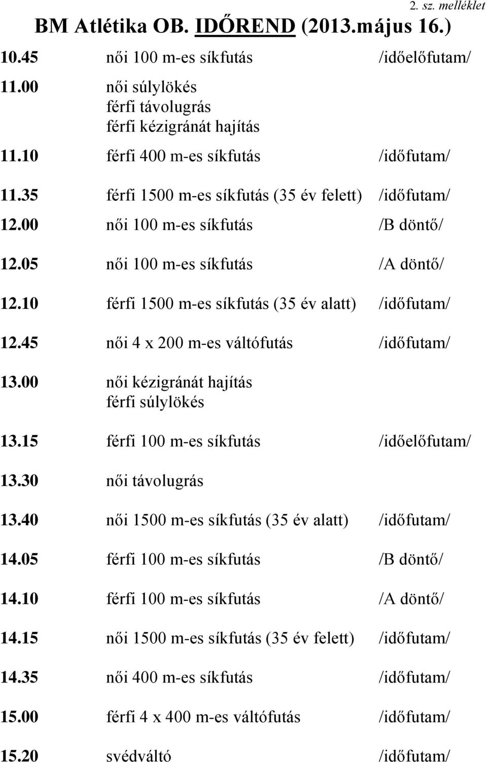 10 férfi 1500 m-es síkfutás (35 év alatt) /időfutam/ 12.45 női 4 x 200 m-es váltófutás /időfutam/ 13.00 női kézigránát hajítás férfi súlylökés 13.15 férfi 100 m-es síkfutás /időelőfutam/ 13.