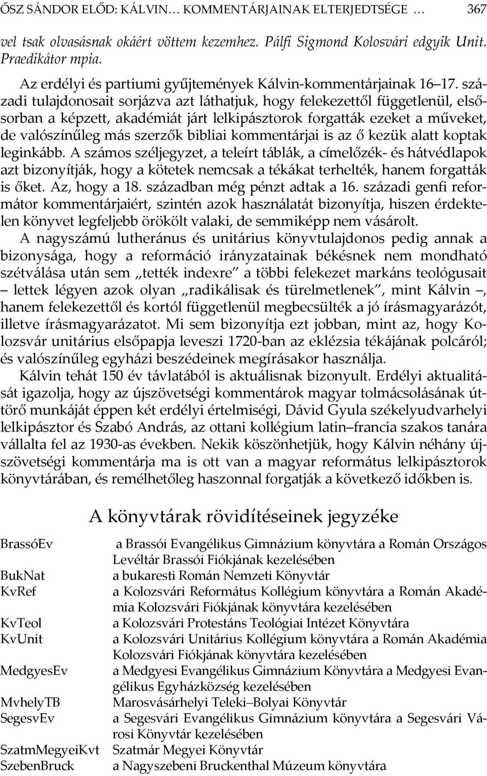 századi tulajdonosait sorjázva azt láthatjuk, hogy felekezettől függetlenül, elsősorban a képzett, akadémiát járt lelkipásztorok forgatták ezeket a műveket, de valószínűleg más szerzők bibliai