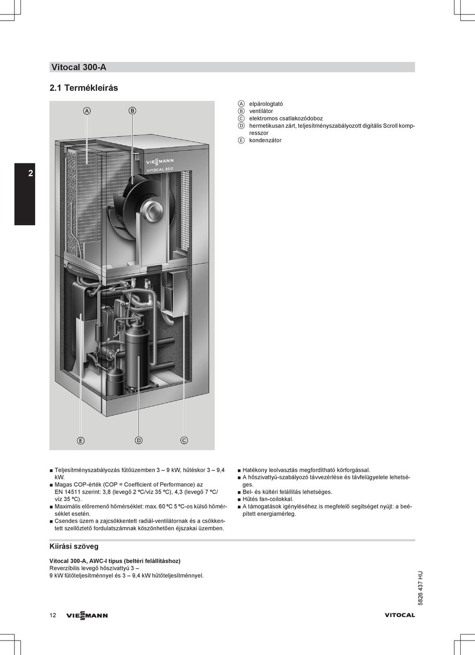 3 9 kw, hűtéskor 3 9,4 kw. Magas COP-érték (COP = Coefficient of Performance) az EN 14511 szerint: 3,8 (levegő 2 ºC/víz 35 ºC), 4,3 (levegő 7 ºC/ víz 35 ºC). Maximális előremenő hőmérséklet: max.