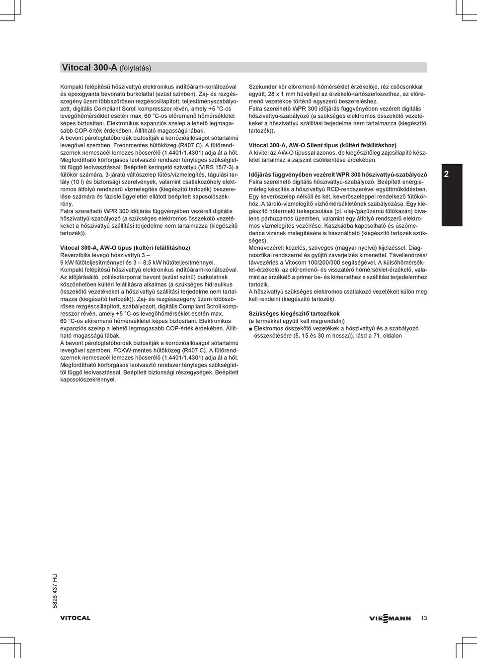 60 C-os előremenő hőmérsékletet képes biztosítani. Elektronikus expanziós szelep a lehető legmagasabb COP-érték érdekében. Állítható magasságú lábak.