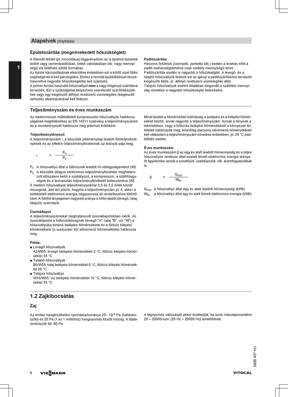 Ehhez a normál épületfűtéssel összehasonlítva nagyobb hőszükséglettel kell számolni. A primer forrást használó hőszivattyút nem a nagy hőigényű szárításra tervezték.