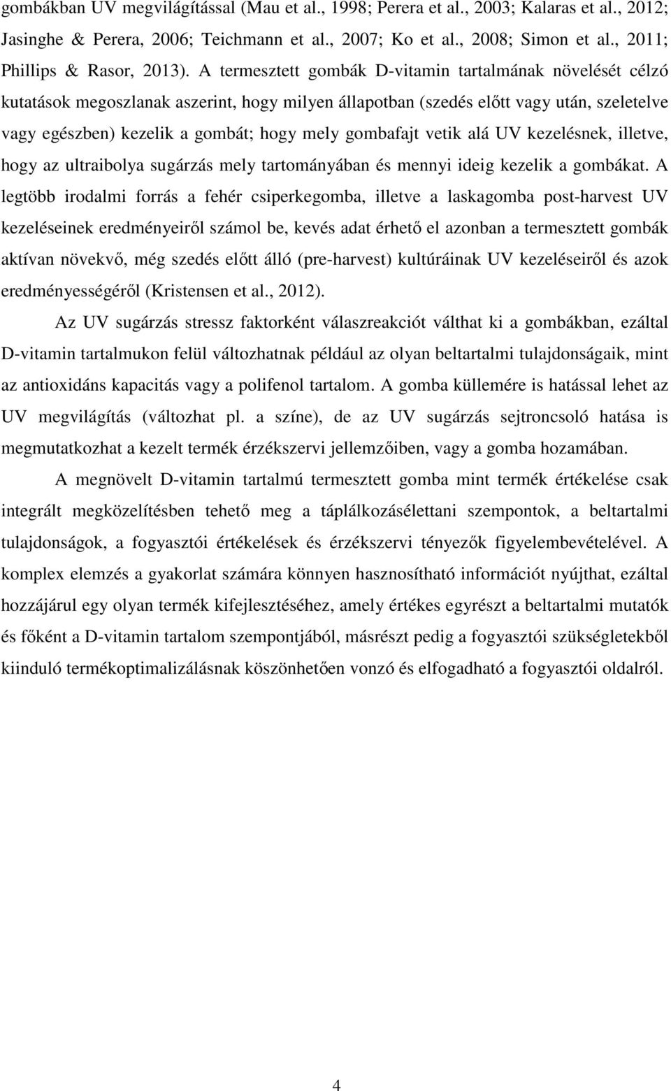 A termesztett gombák D-vitamin tartalmának növelését célzó kutatások megoszlanak aszerint, hogy milyen állapotban (szedés előtt vagy után, szeletelve vagy egészben) kezelik a gombát; hogy mely