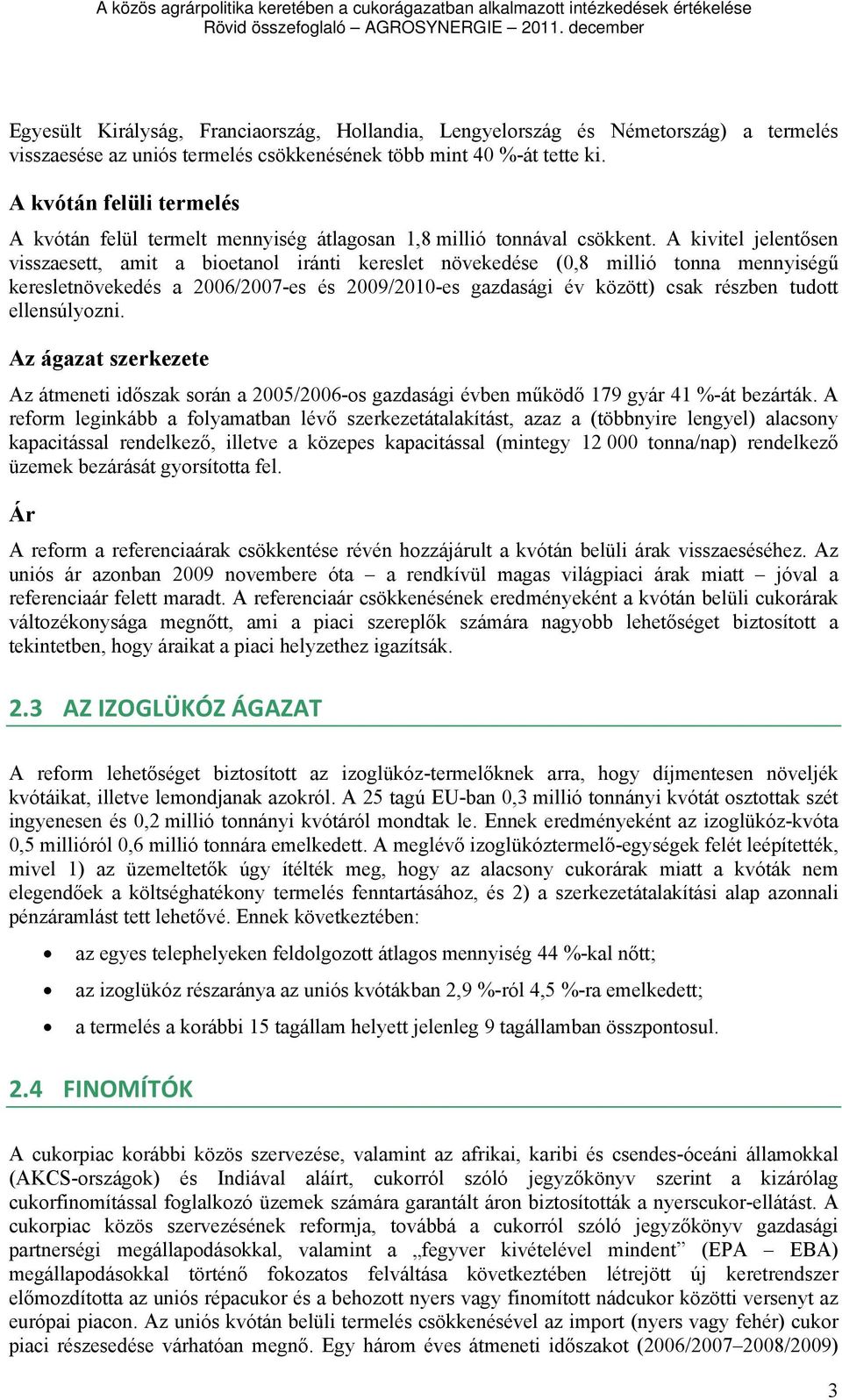 A kivitel jelentősen visszaesett, amit a bioetanol iránti kereslet növekedése (0,8 millió tonna mennyiségű keresletnövekedés a 2006/2007-es és 2009/2010-es gazdasági év között) csak részben tudott
