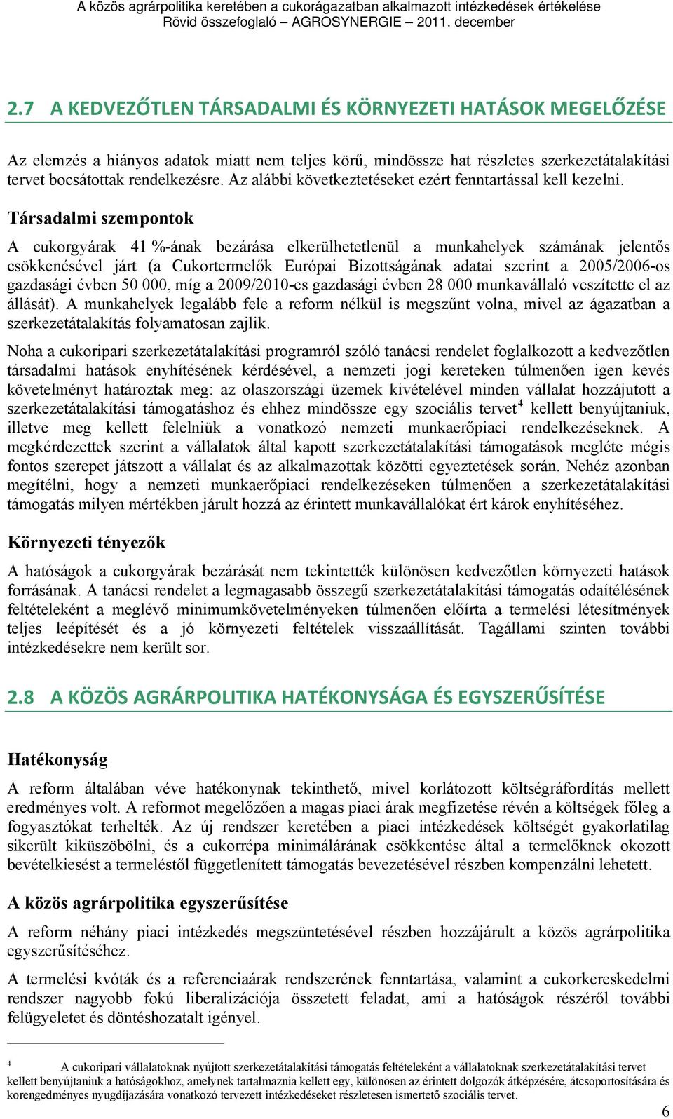 Társadalmi szempontok A cukorgyárak 41 %-ának bezárása elkerülhetetlenül a munkahelyek számának jelentős csökkenésével járt (a Cukortermelők Európai Bizottságának adatai szerint a 2005/2006-os