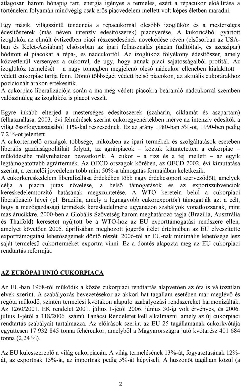 A kukoricából gyártott izoglükóz az elmúlt évtizedben piaci részesedésének növekedése révén (elsősorban az USAban és Kelet-Ázsiában) elsősorban az ipari felhasználás piacán (üdítőital-, és szeszipar)