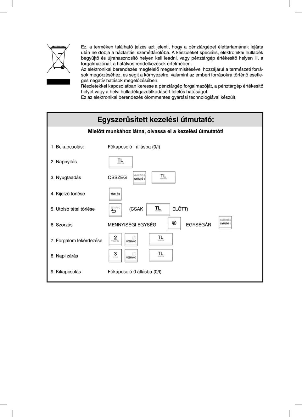 Az elektronikai berendezés megfelel megsemmisítésével hozzájárul a természeti források meg rzéséhez, és segít a környezetre, valamint az emberi forrásokra történ esetleges negatív hatások megel