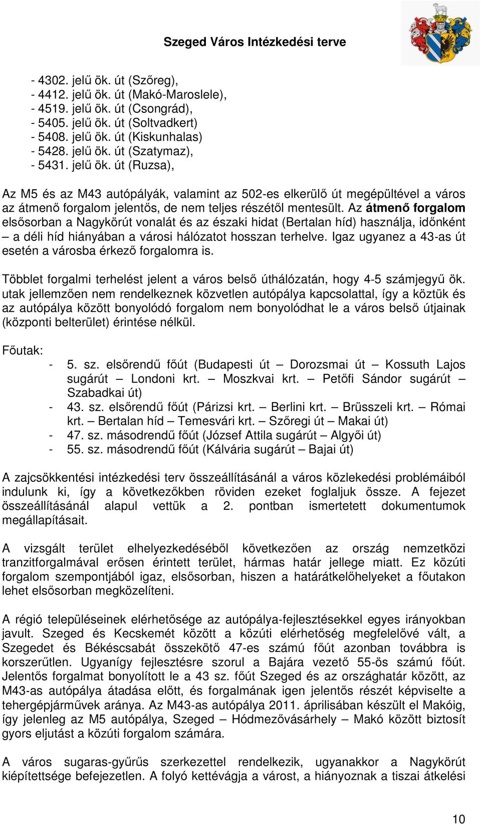 Az átmenő forgalom elsősorban a Nagykörút vonalát és az északi hidat (Bertalan híd) használja, időnként a déli híd hiányában a városi hálózatot hosszan terhelve.