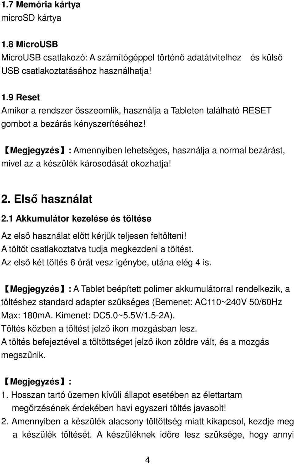 1 Akkumulátor kezelése és töltése Az első használat előtt kérjük teljesen feltölteni! A töltőt csatlakoztatva tudja megkezdeni a töltést. Az első két töltés 6 órát vesz igénybe, utána elég 4 is.