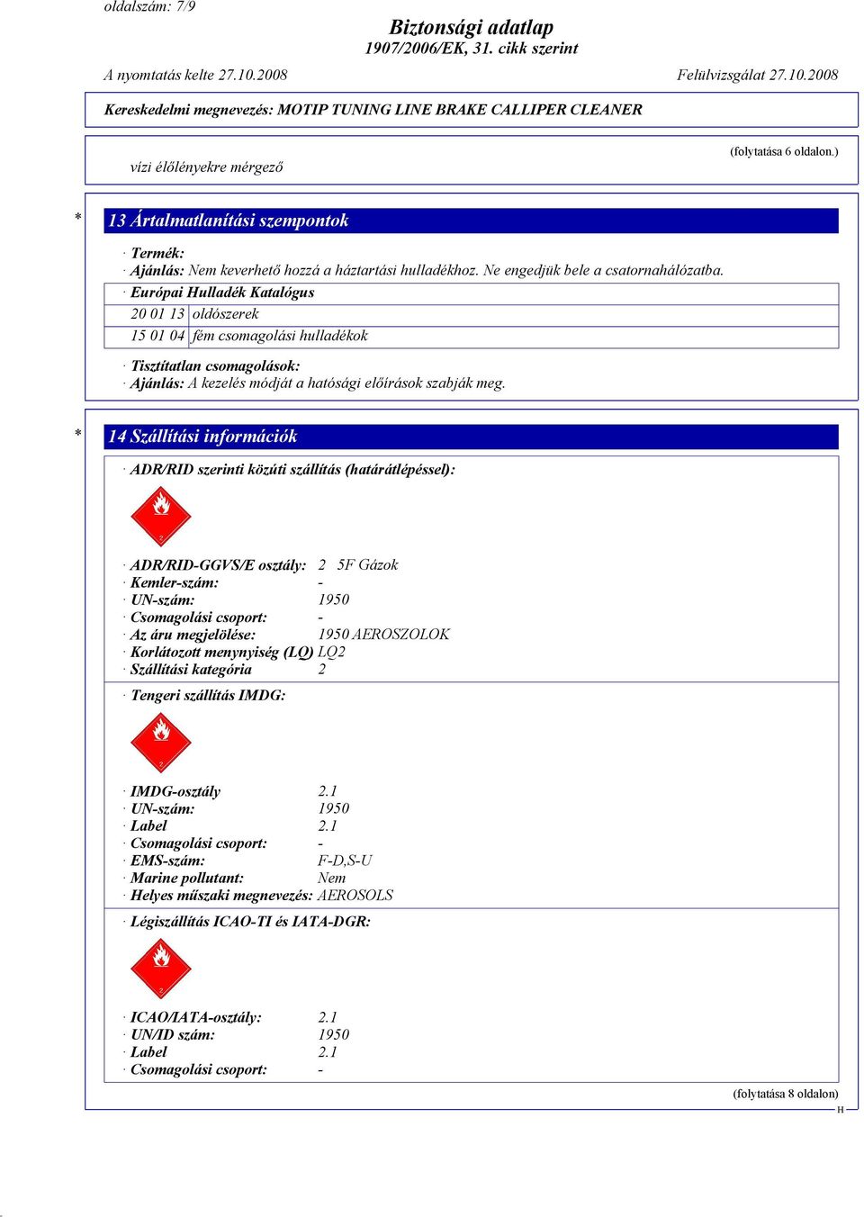 * 14 Szállítási információk ADR/RID szerinti közúti szállítás (határátlépéssel): ADR/RID-GGVS/E osztály: 2 5F Gázok Kemler-szám: - UN-szám: 1950 Csomagolási csoport: - Az áru megjelölése: 1950
