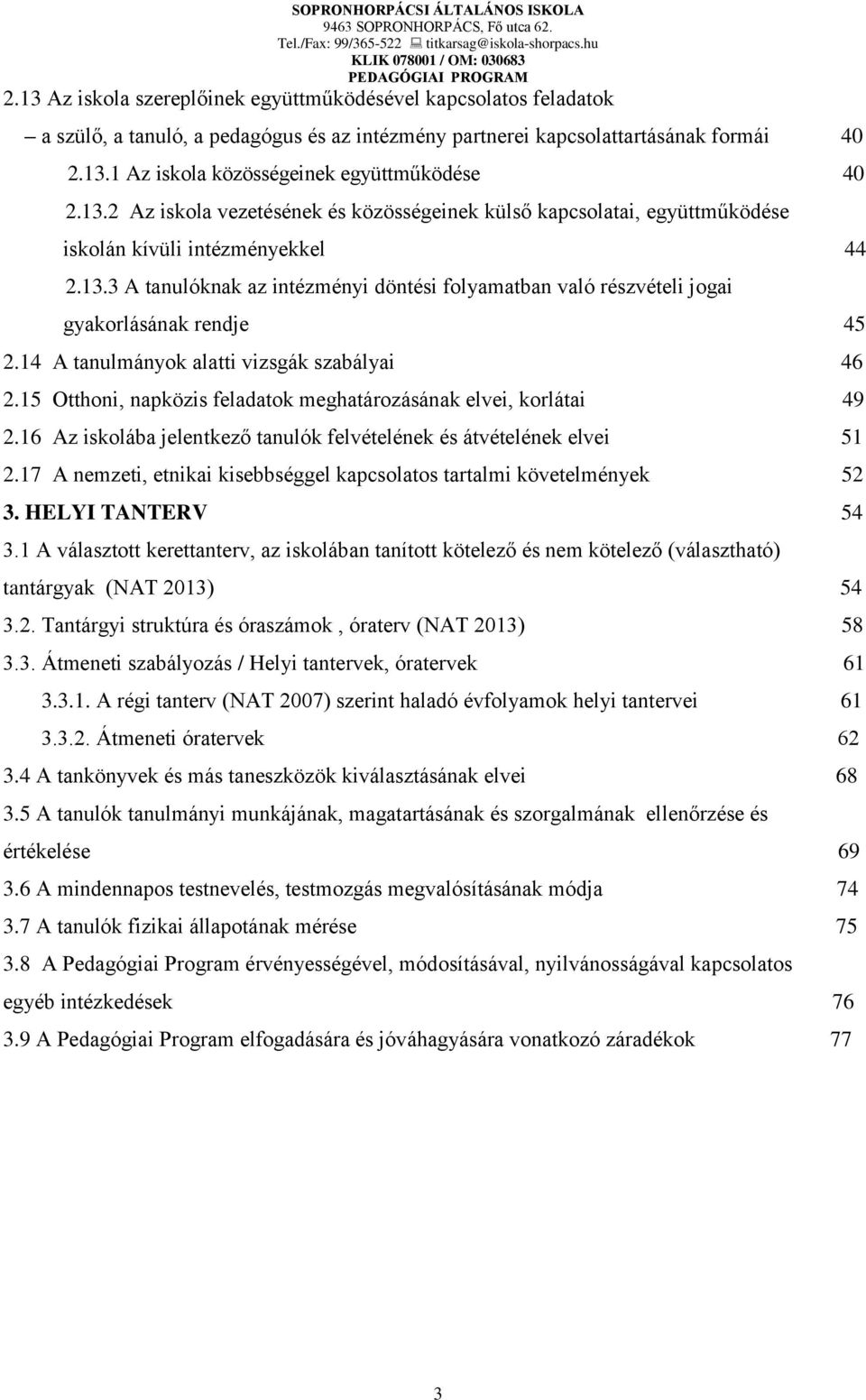 14 A tanulmányok alatti vizsgák szabályai 46 2.15 Otthoni, napközis feladatok meghatározásának elvei, korlátai 49 2.16 Az iskolába jelentkező tanulók felvételének és átvételének elvei 51 2.