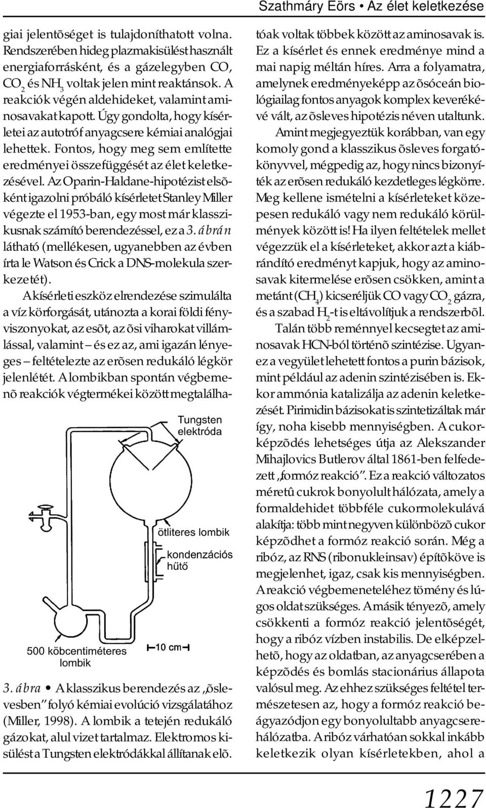 Rendszerében hideg plazmakisülést használt energiaforrásként, és a gázelegyben CO, CO 2 és NH 3 voltak jelen mint reaktánsok. A reakciók végén aldehideket, valamint aminosavakat kapott.