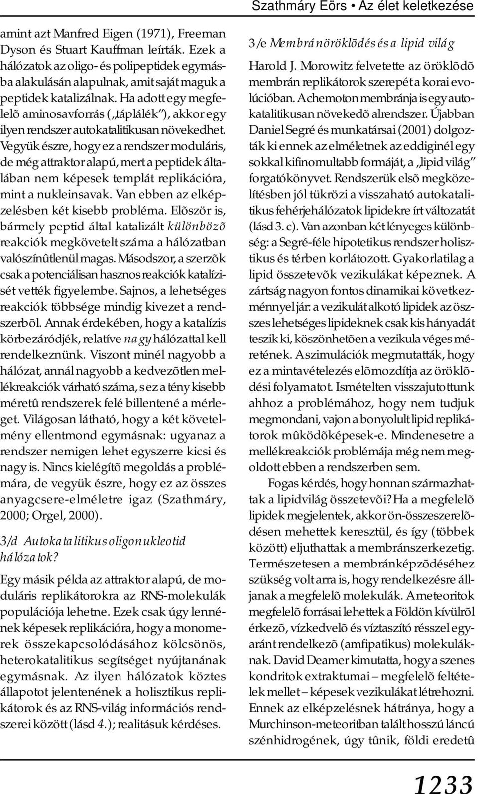 Ha adott egy megfelelõ aminosavforrás ( táplálék ), akkor egy ilyen rendszer autokatalitikusan növekedhet.