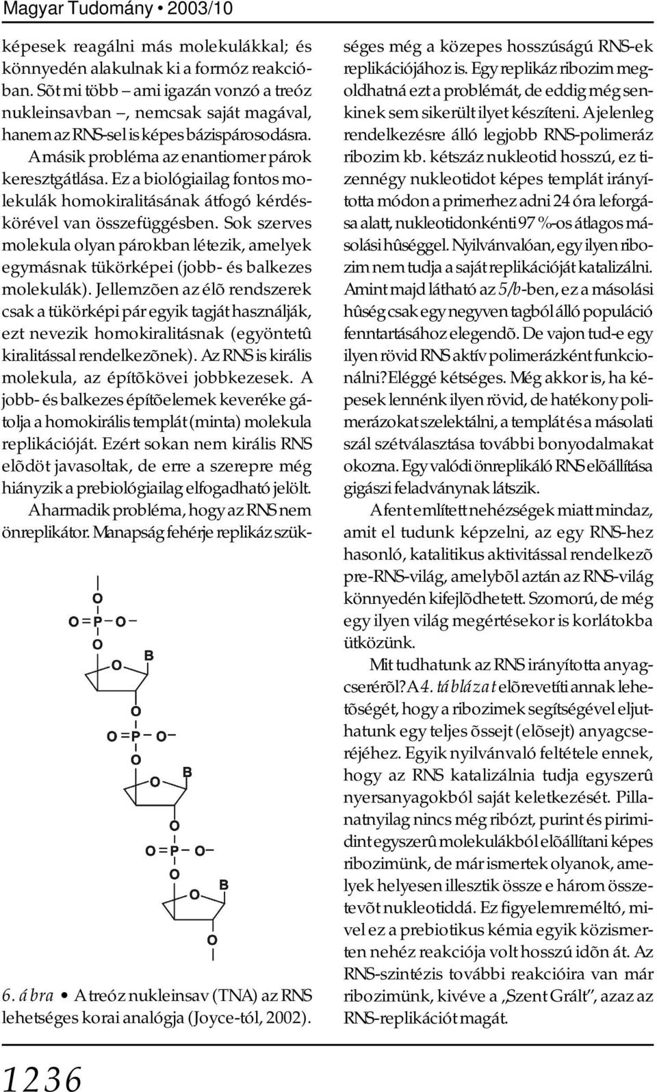 Ez a biológiailag fontos molekulák homokiralitásának átfogó kérdéskörével van összefüggésben. Sok szerves molekula olyan párokban létezik, amelyek egymásnak tükörképei (jobb- és balkezes molekulák).