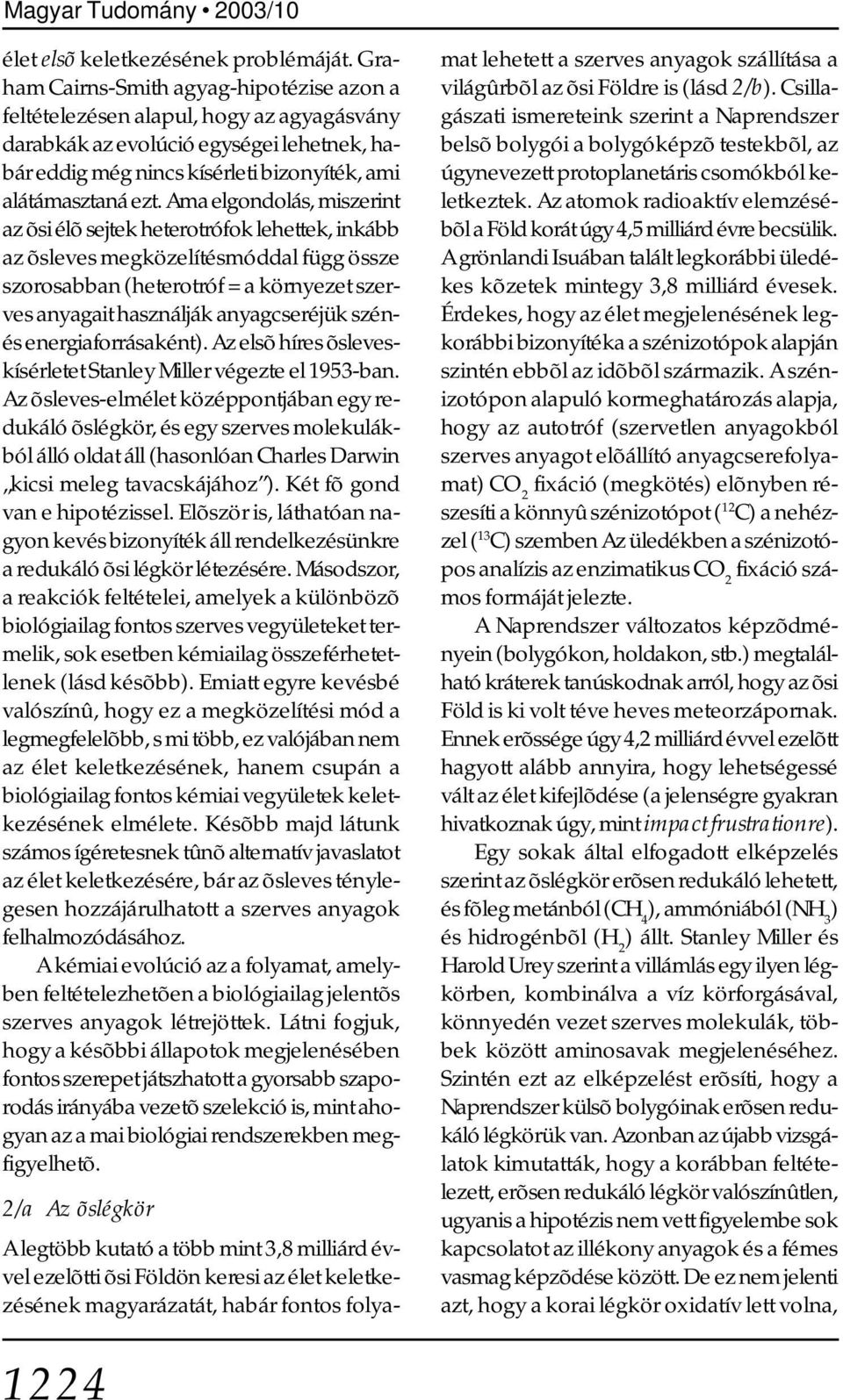 Ama elgondolás, miszerint az õsi élõ sejtek heterotrófok lehettek, inkább az õsleves megközelítésmóddal függ össze szorosabban (heterotróf = a környezet szerves anyagait használják anyagcseréjük