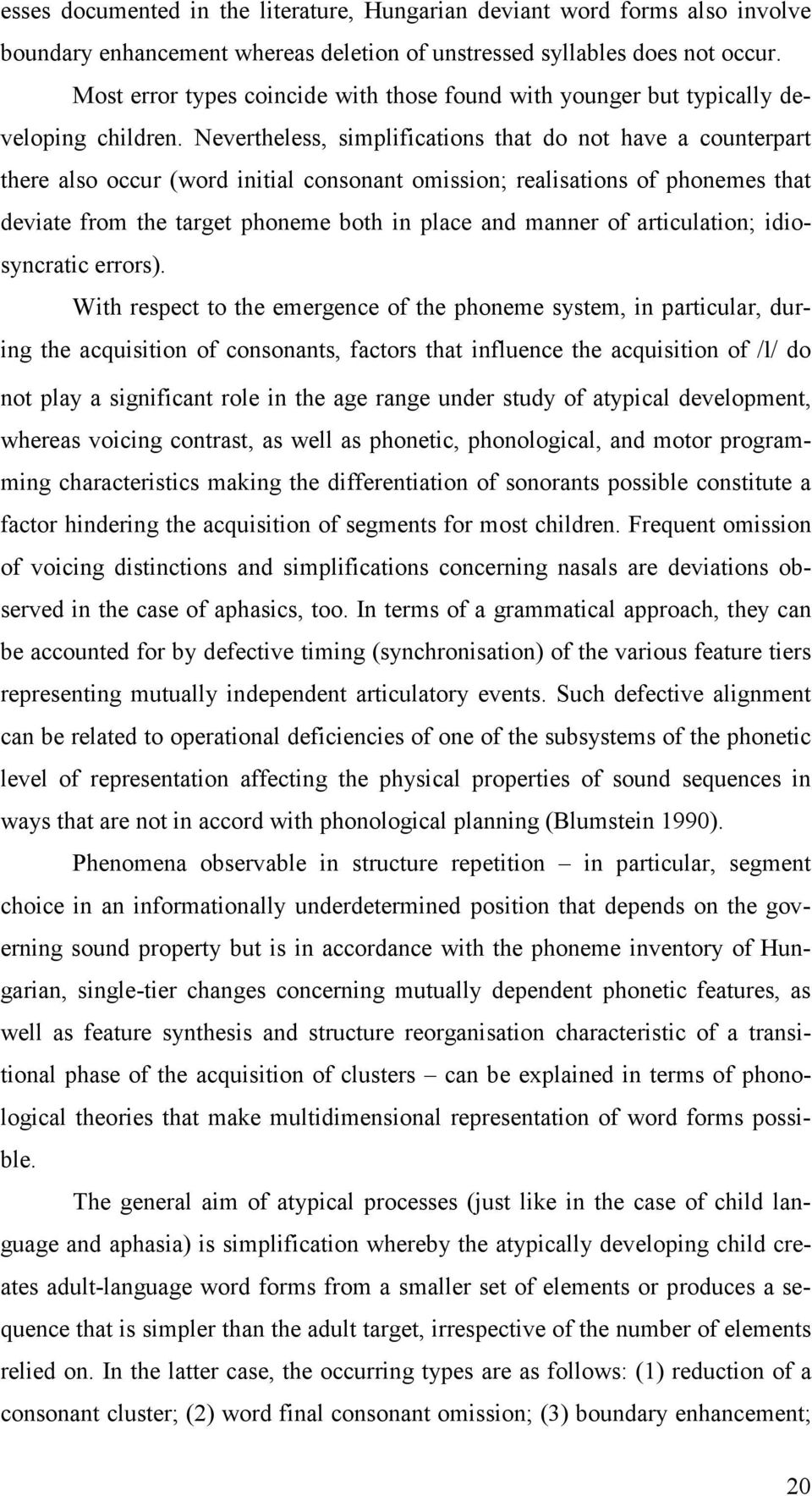 Nevertheless, simplifications that do not have a counterpart there also occur (word initial consonant omission; realisations of phonemes that deviate from the target phoneme both in place and manner