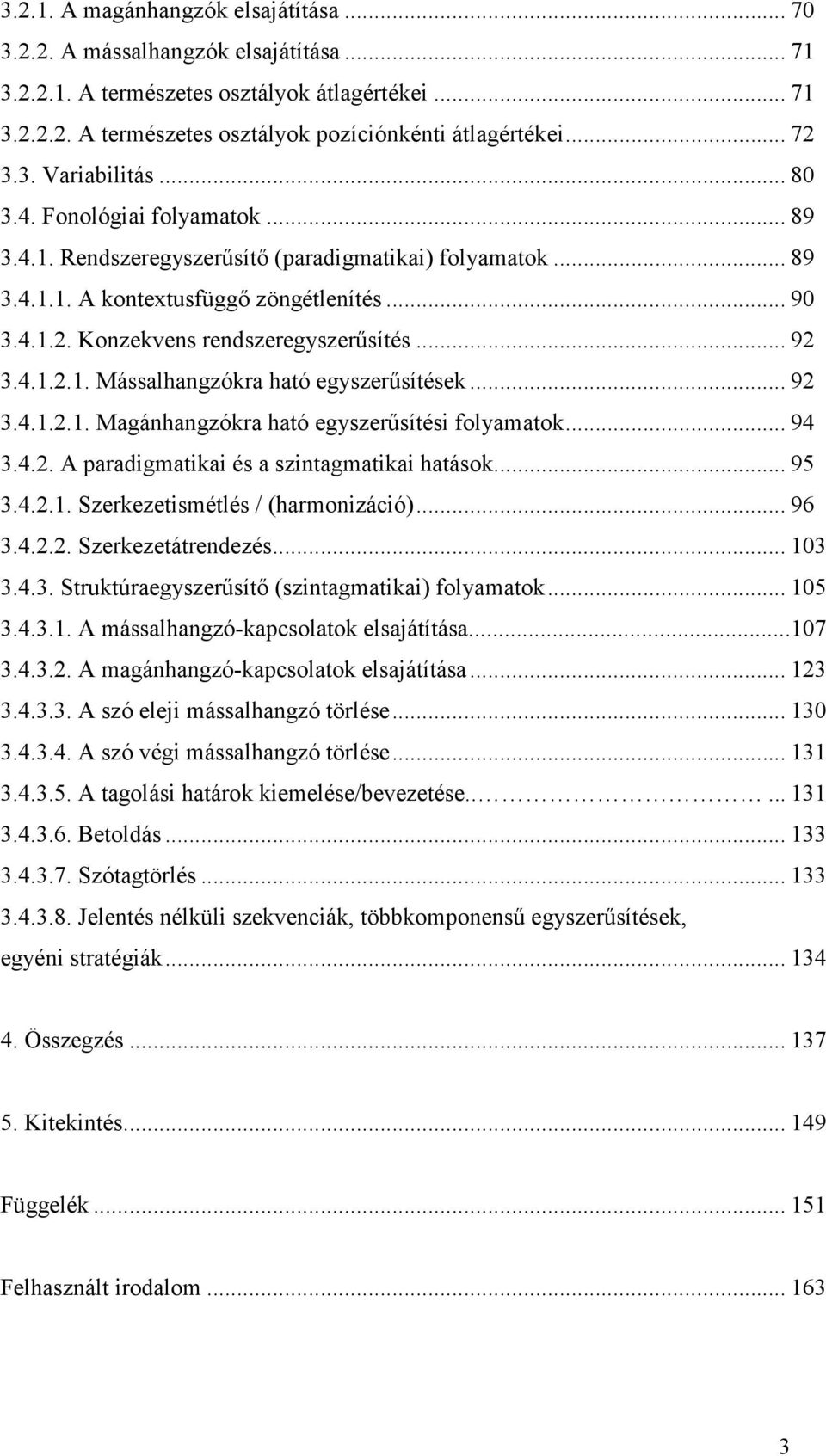 .. 92 3.4.1.2.1. Mássalhangzókra ható egyszerősítések... 92 3.4.1.2.1. Magánhangzókra ható egyszerősítési folyamatok... 94 3.4.2. A paradigmatikai és a szintagmatikai hatások... 95 3.4.2.1. Szerkezetismétlés / (harmonizáció).