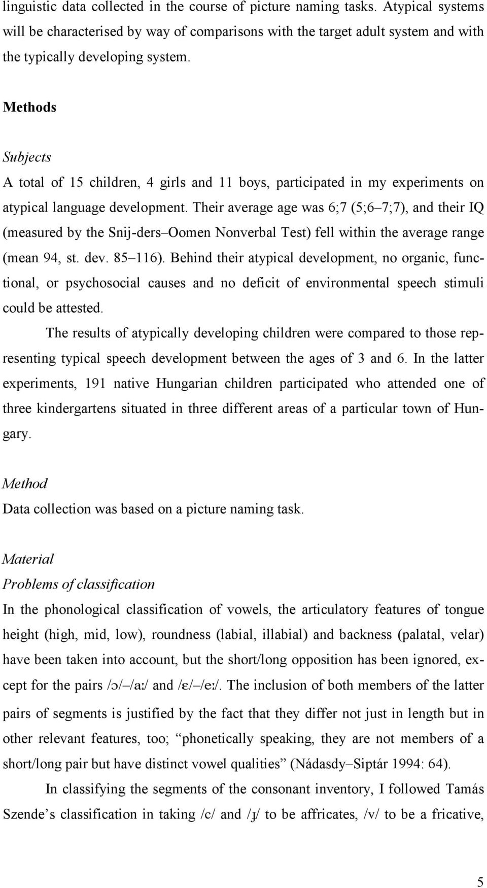 Their average age was 6;7 (5;6 7;7), and their IQ (measured by the Snij-ders Oomen Nonverbal Test) fell within the average range (mean 94, st. dev. 85 116).