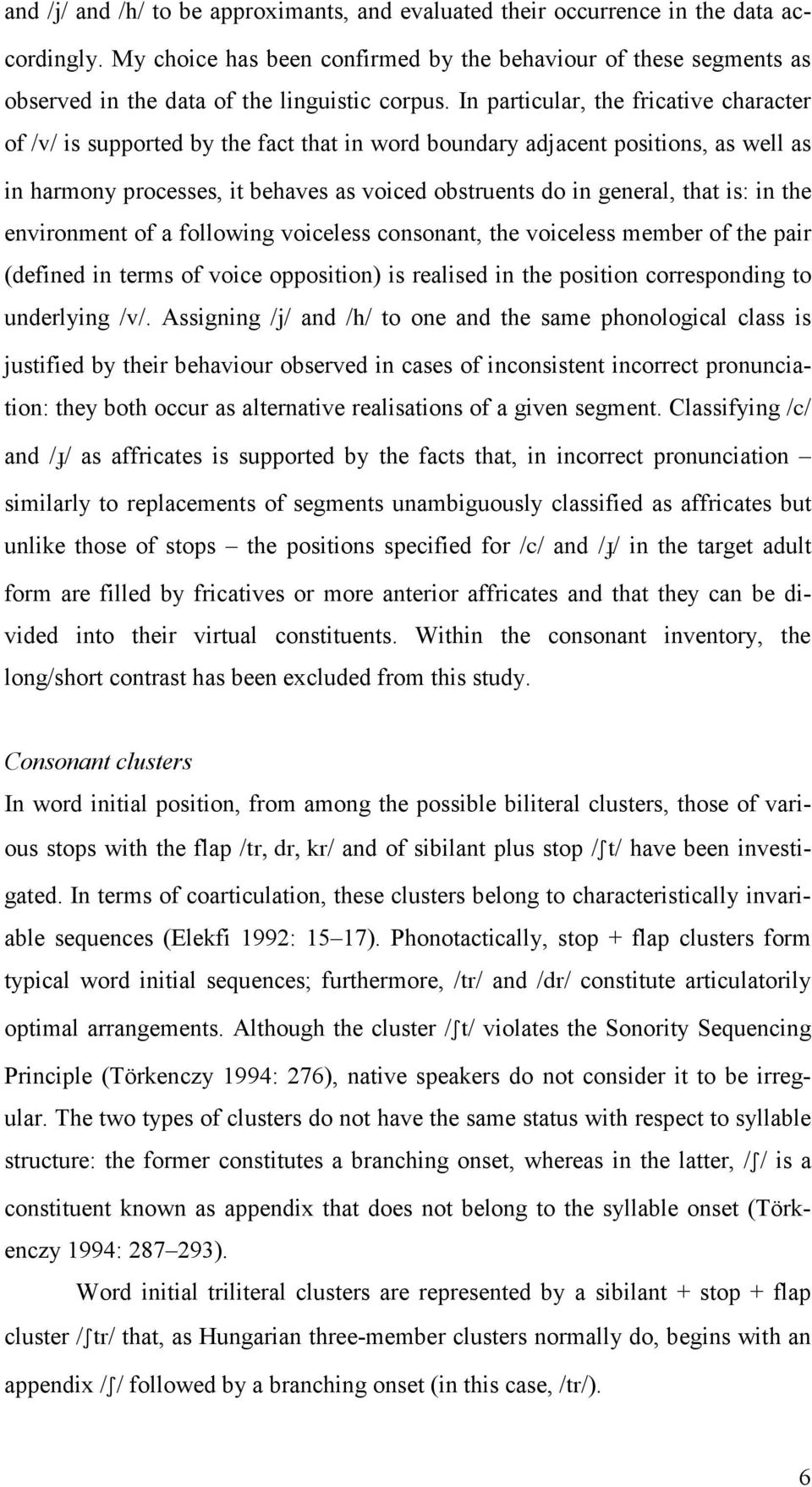 In particular, the fricative character of /v/ is supported by the fact that in word boundary adjacent positions, as well as in harmony processes, it behaves as voiced obstruents do in general, that