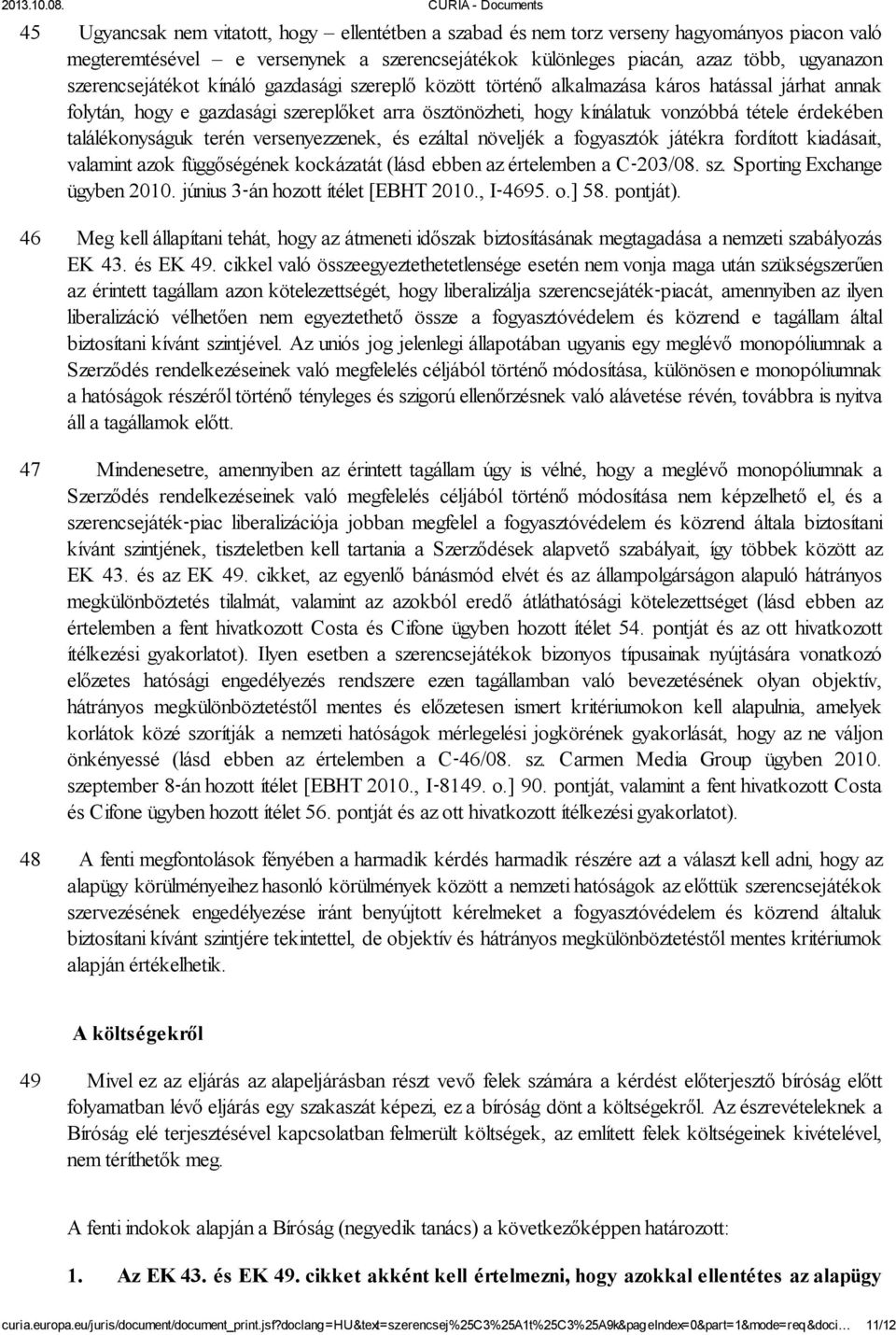 találékonyságuk terén versenyezzenek, és ezáltal növeljék a fogyasztók játékra fordított kiadásait, valamint azok függőségének kockázatát (lásd ebben az értelemben a C 203/08. sz.
