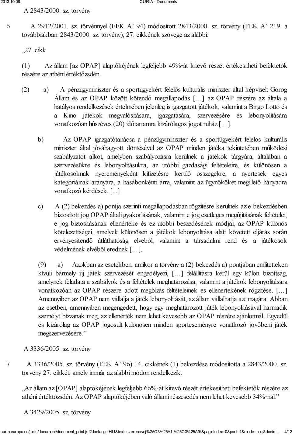 (2) a) A pénzügyminiszter és a sportügyekért felelős kulturális miniszter által képviselt Görög Állam és az OPAP között kötendő megállapodás [ ] az OPAP részére az általa a hatályos rendelkezések