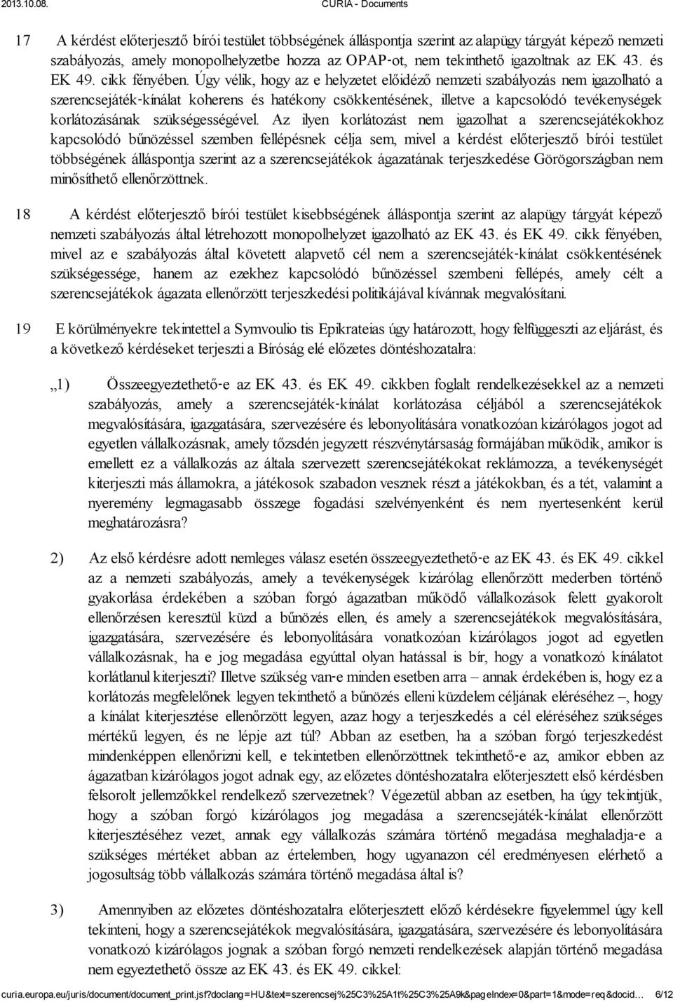 Úgy vélik, hogy az e helyzetet előidéző nemzeti szabályozás nem igazolható a szerencsejáték kínálat koherens és hatékony csökkentésének, illetve a kapcsolódó tevékenységek korlátozásának