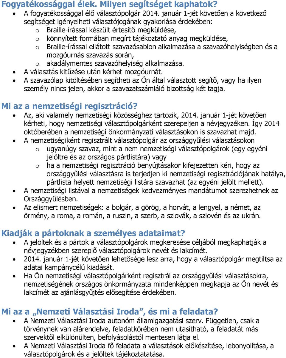 Braille-írással elláttt szavazósabln alkalmazása a szavazóhelyiségben és a mzgóurnás szavazás srán, akadálymentes szavazóhelyiség alkalmazása. A választás kitűzése után kérhet mzgóurnát.