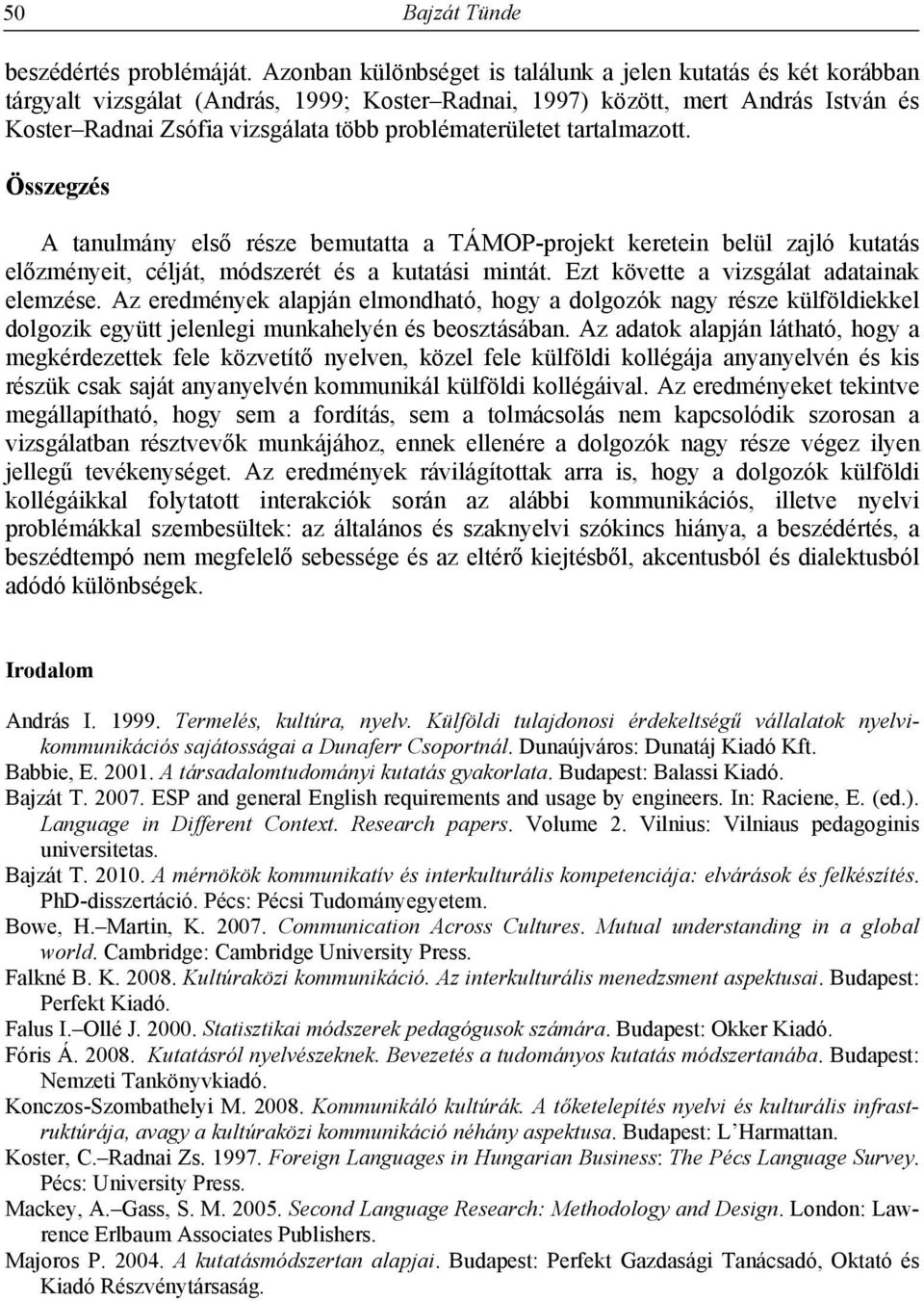 problématerületet tartalmazott. Összegzés A tanulmány első része bemutatta a TÁMOP-projekt keretein belül zajló kutatás előzményeit, célját, módszerét és a kutatási mintát.