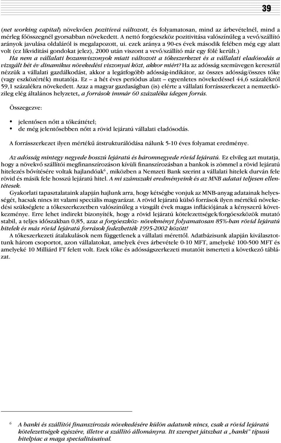 ezek aránya a 90-es évek második felében még egy alatt volt (ez likviditási gondokat jelez), 2000 után viszont a vevõ/szállító már egy fölé került.