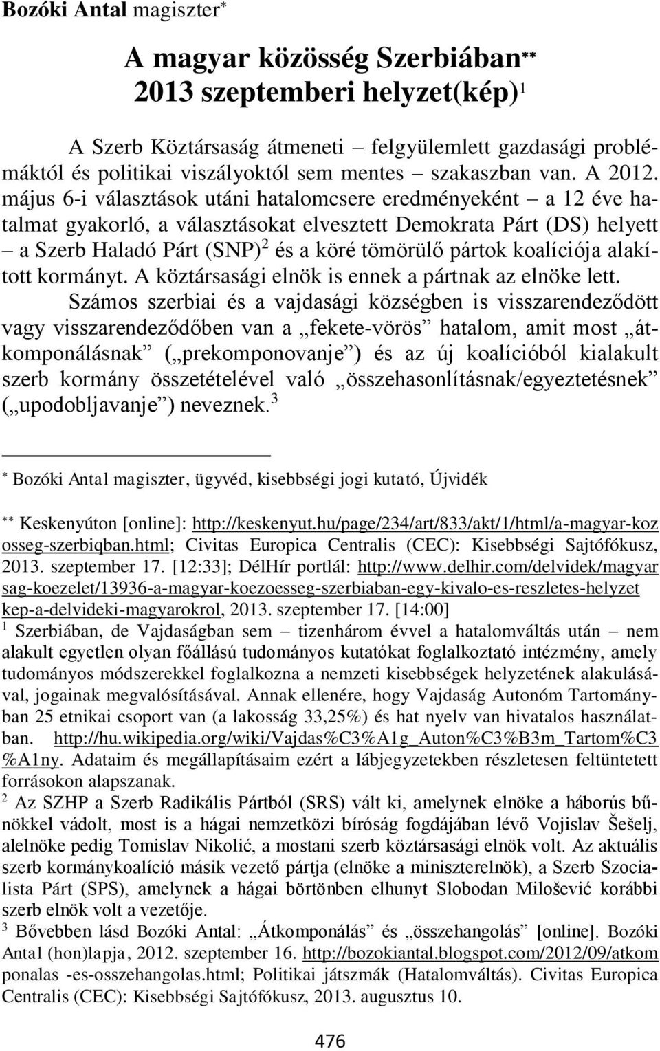 május 6-i választások utáni hatalomcsere eredményeként a 12 éve hatalmat gyakorló, a választásokat elvesztett Demokrata Párt (DS) helyett a Szerb Haladó Párt (SNP) 2 és a köré tömörülő pártok