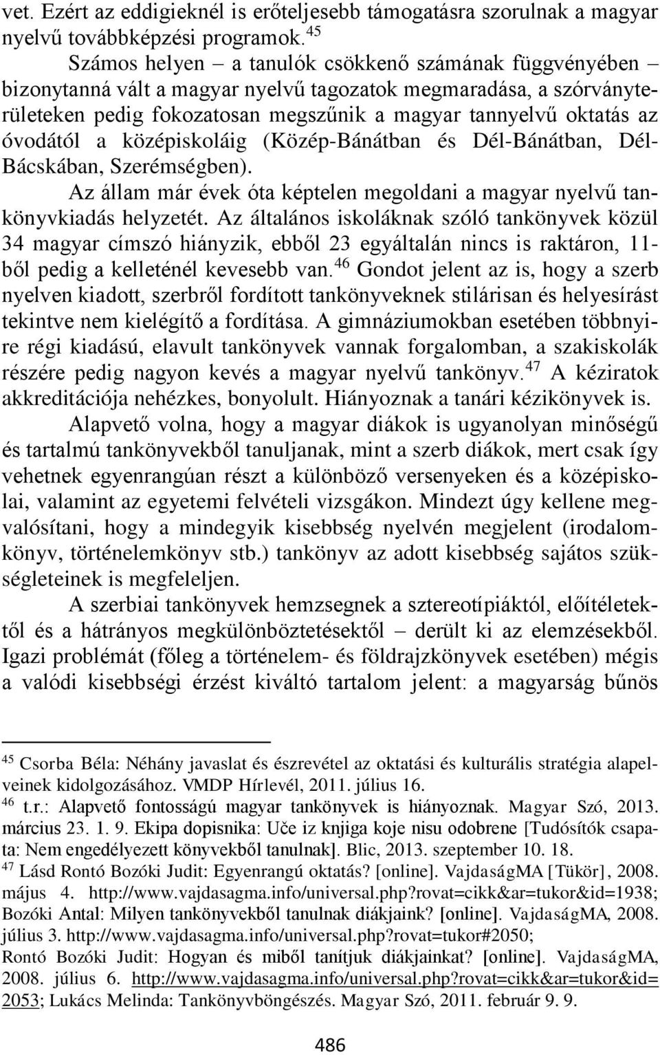 óvodától a középiskoláig (Közép-Bánátban és Dél-Bánátban, Dél- Bácskában, Szerémségben). Az állam már évek óta képtelen megoldani a magyar nyelvű tankönyvkiadás helyzetét.