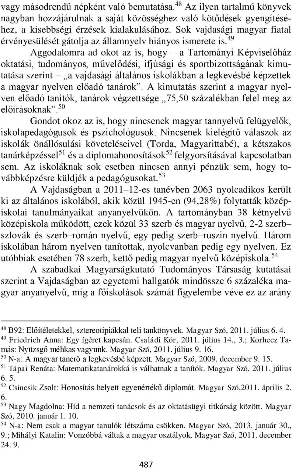 49 Aggodalomra ad okot az is, hogy a Tartományi Képviselőház oktatási, tudományos, művelődési, ifjúsági és sportbizottságának kimutatása szerint a vajdasági általános iskolákban a legkevésbé