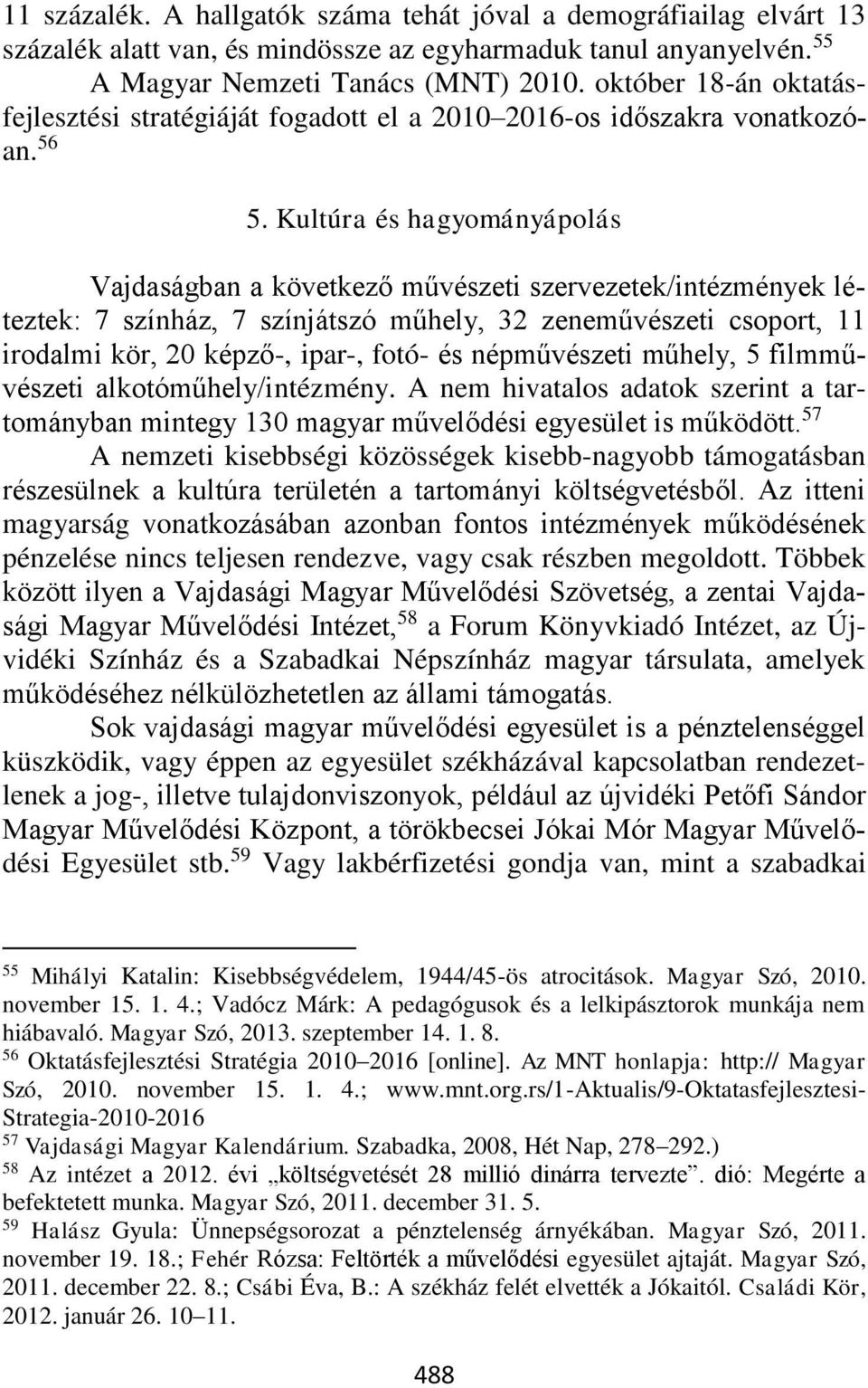Kultúra és hagyományápolás Vajdaságban a következő művészeti szervezetek/intézmények léteztek: 7 színház, 7 színjátszó műhely, 32 zeneművészeti csoport, 11 irodalmi kör, 20 képző-, ipar-, fotó- és